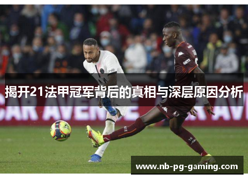 揭开21法甲冠军背后的真相与深层原因分析