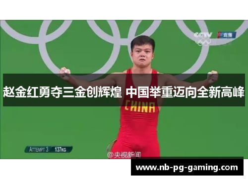 赵金红勇夺三金创辉煌 中国举重迈向全新高峰