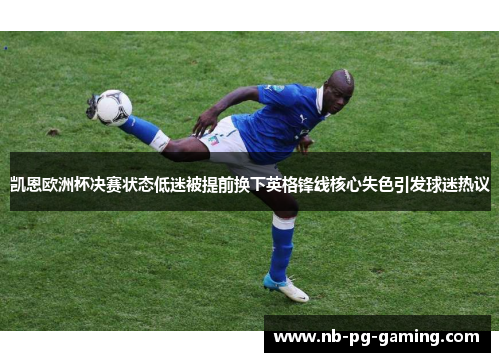 凯恩欧洲杯决赛状态低迷被提前换下英格锋线核心失色引发球迷热议